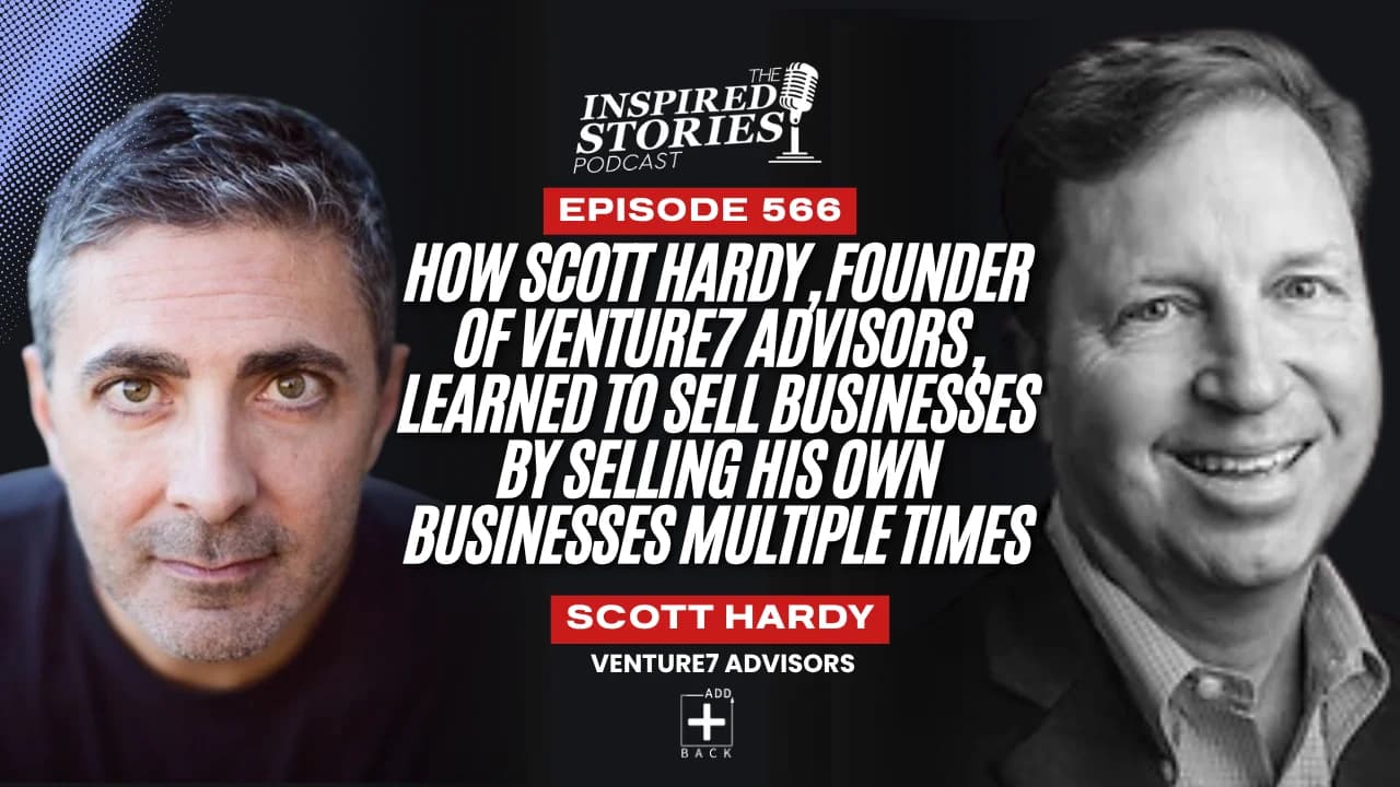 How Scott Hardy, Founder of Venture7 Advisors, Learned to Sell Businesses by Selling His Own Businesses Multiple Times.
