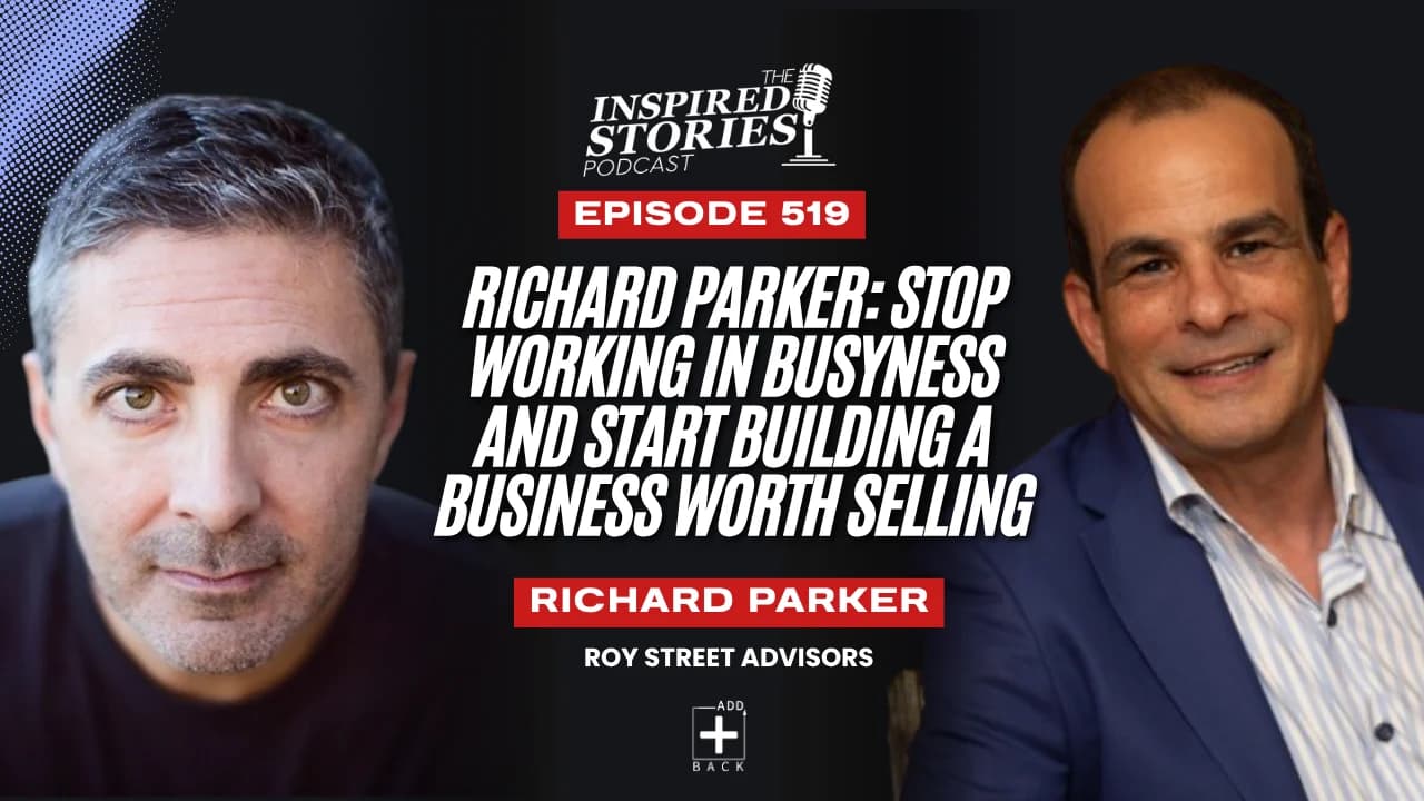 Richard Parker: Stop Working In Busyness and Start Building a Business Worth Selling